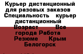 Курьер дистанционный для разовых заказов › Специальность ­ курьер дистанционный › Возраст ­ 52 - Все города Работа » Резюме   . Крым,Белогорск